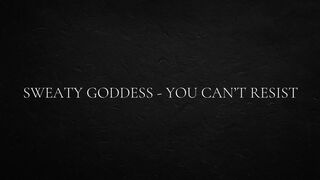 Sweaty goddess - you can’t resist